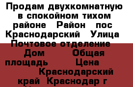 Продам двухкомнатную в спокойном тихом районе › Район ­ пос. Краснодарский › Улица ­ Почтовое отделение  › Дом ­ 57 › Общая площадь ­ 50 › Цена ­ 1 712 920 - Краснодарский край, Краснодар г. Недвижимость » Квартиры продажа   . Краснодарский край,Краснодар г.